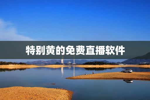 特别黄的免费直播软件