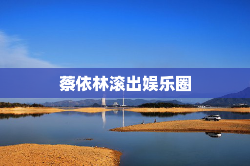 蔡依林滚出娱乐圈