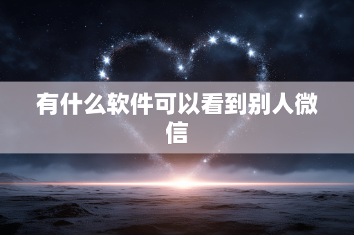 有什么软件可以看到别人微信