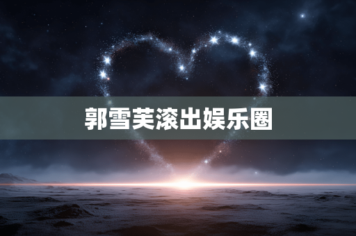 郭雪芙滚出娱乐圈