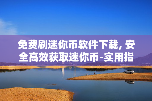 免费刷迷你币软件下载, 安全高效获取迷你币-实用指南