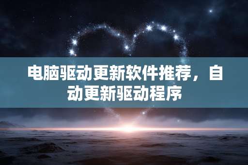 电脑驱动更新软件推荐，自动更新驱动程序