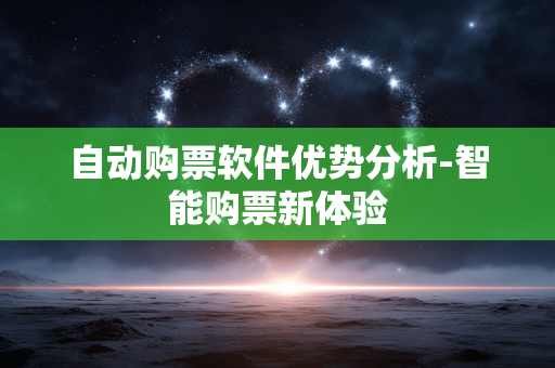 自动购票软件优势分析-智能购票新体验 自动购票软件优势分析-智能购票新体验