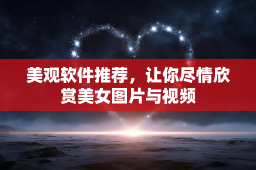美观软件推荐，让你尽情欣赏美女图片与视频