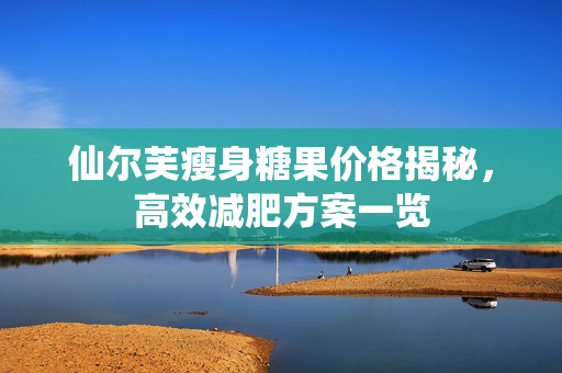 仙尔芙瘦身糖果价格揭秘，高效减肥方案一览