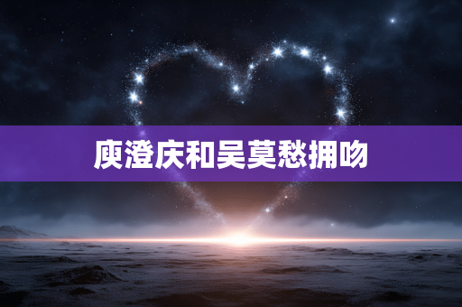庾澄庆和吴莫愁拥吻