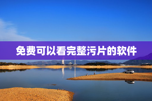 免费可以看完整污片的软件