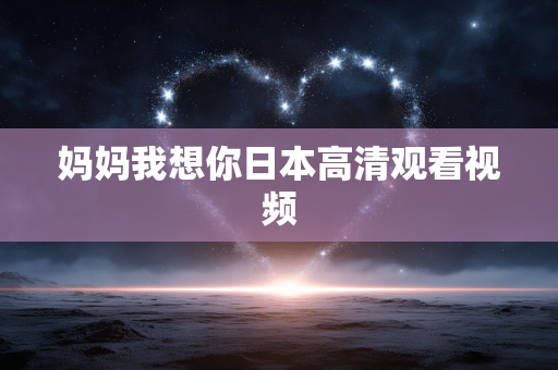 妈妈我想你日本高清观看视频
