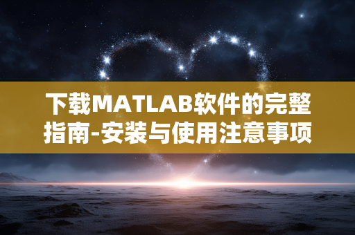 下载MATLAB软件的完整指南-安装与使用注意事项
