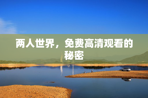 两人世界，免费高清观看的秘密