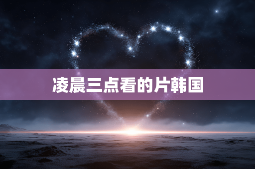 凌晨三点看的片韩国
