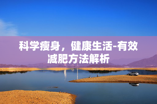 科学瘦身,健康生活-有效减肥方法解析 科学瘦身,健康生活-有效减肥方法解析