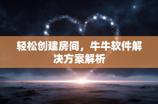 轻松创建房间,牛牛软件解决方案解析 轻松创建房间,牛牛软件解决方案解析