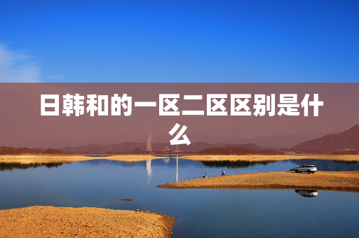 日韩和的一区二区区别是什么