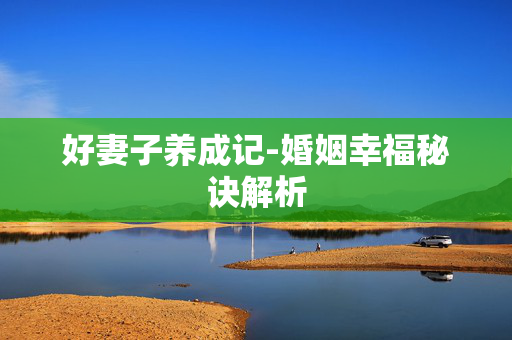 好妻子养成记-婚姻幸福秘诀解析