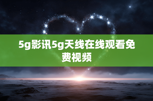 5g影讯5g天线在线观看免费视频