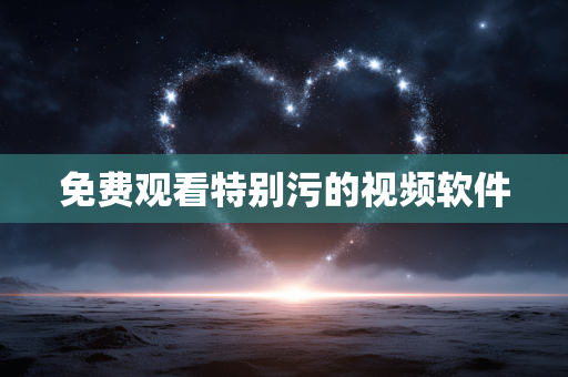 免费观看特别污的视频软件
