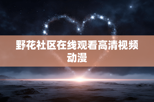 野花社区在线观看高清视频动漫