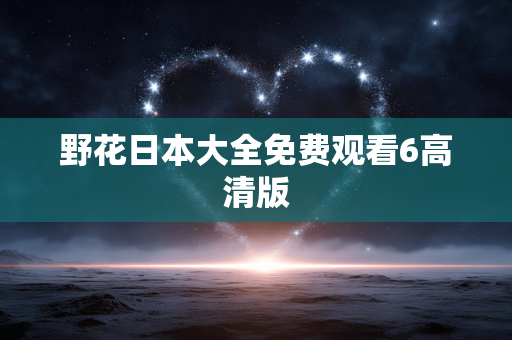 野花日本大全免费观看6高清版