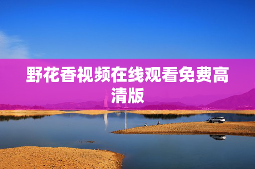 野花香视频在线观看免费高清版