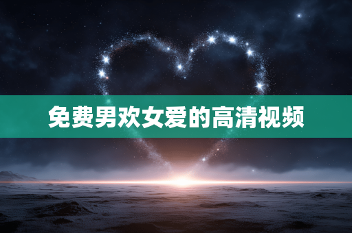 免费男欢女爱的高清视频