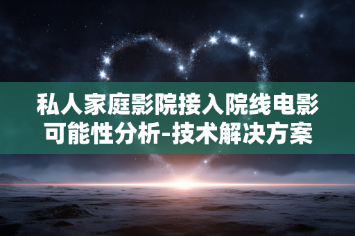 私人家庭影院接入院线电影可能性分析-技术解决方案解析 私人家庭影院接入院线电影可能性分析-技术解决方案解析