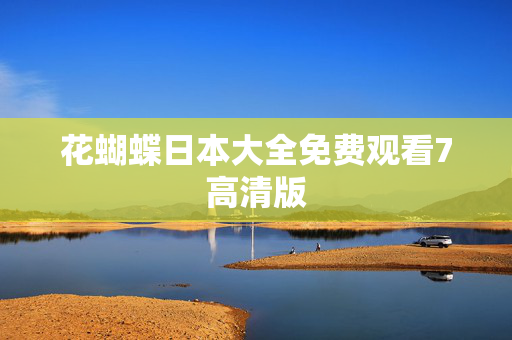 花蝴蝶日本大全免费观看7高清版