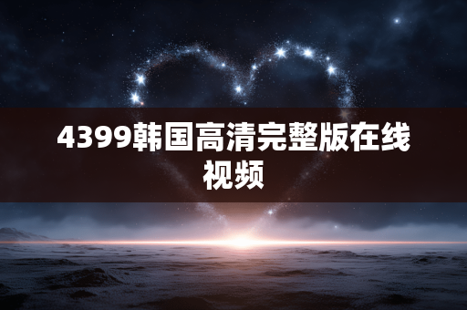 4399韩国高清完整版在线视频