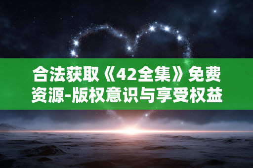 合法获取《42全集》免费资源-版权意识与享受权益解析