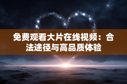 免费观看大片在线视频:合法途径与高品质体验 免费观看大片在线视频:合法途径与高品质体验