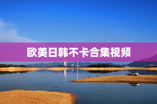 欧美日韩不卡合集视频