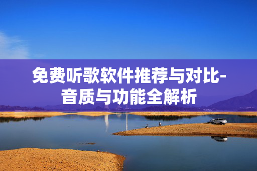 免费听歌软件推荐与对比-音质与功能全解析 免费听歌软件推荐与对比-音质与功能全解析
