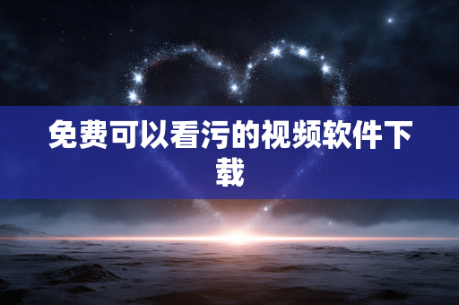 免费可以看污的视频软件下载