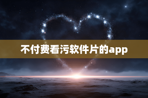 不付费看污软件片的app