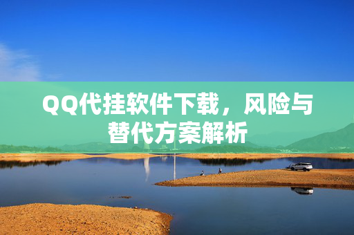 QQ代挂软件下载，风险与替代方案解析