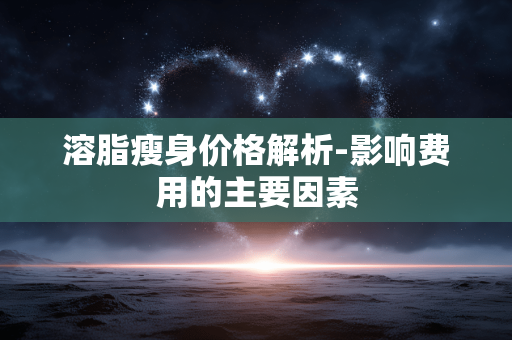 溶脂瘦身价格解析-影响费用的主要因素
