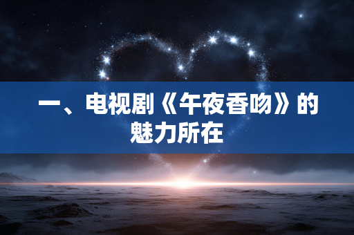 一、电视剧《午夜香吻》的魅力所在 一、电视剧《午夜香吻》的魅力所在
