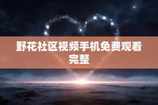 野花社区视频手机免费观看完整