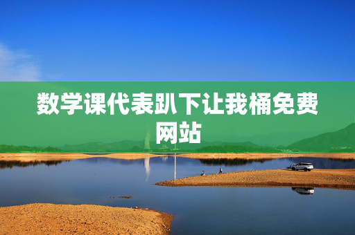 数学课代表趴下让我桶免费网站