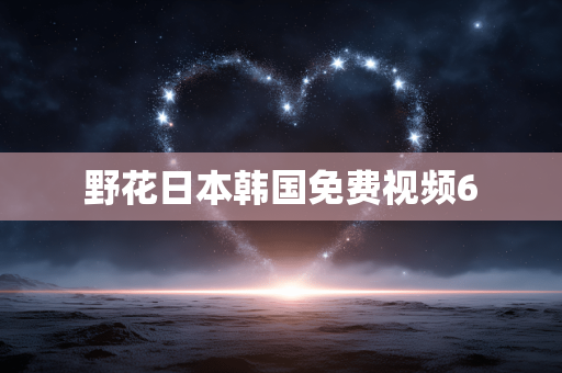野花日本韩国免费视频6