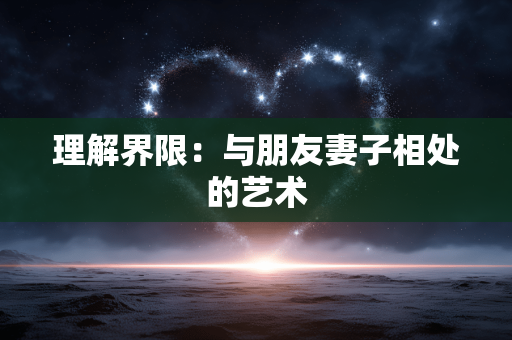 理解界限：与朋友妻子相处的艺术