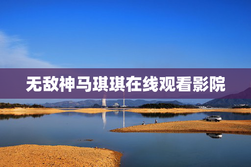 无敌神马琪琪在线观看影院