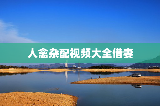 人禽杂配视频大全借妻