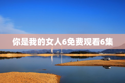 你是我的女人6免费观看6集