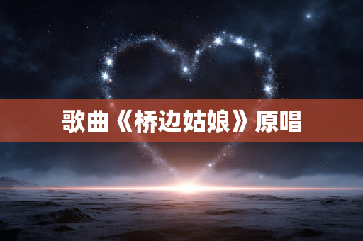 歌曲《桥边姑娘》原唱
