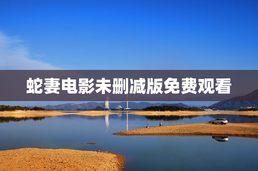蛇妻电影未删减版免费观看