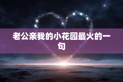 老公亲我的小花园最火的一句