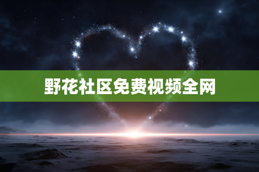 野花社区免费视频全网