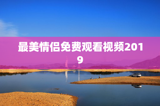 最美情侣免费观看视频2019