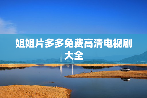 姐姐片多多免费高清电视剧大全